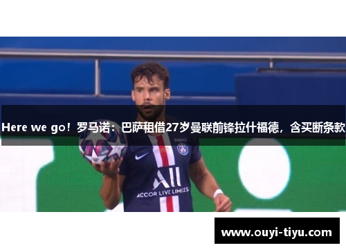 Here we go！罗马诺：巴萨租借27岁曼联前锋拉什福德，含买断条款